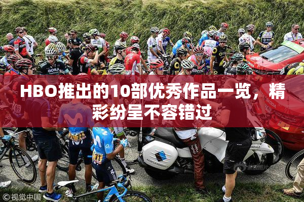 HBO推出的10部优秀作品一览，精彩纷呈不容错过