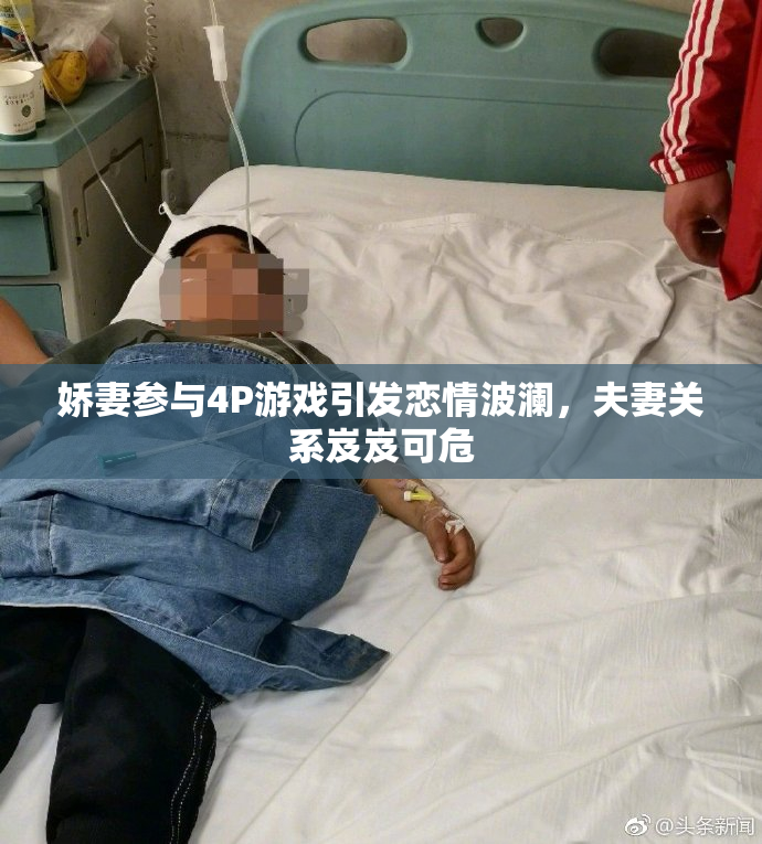 娇妻参与4P游戏引发恋情波澜，夫妻关系岌岌可危