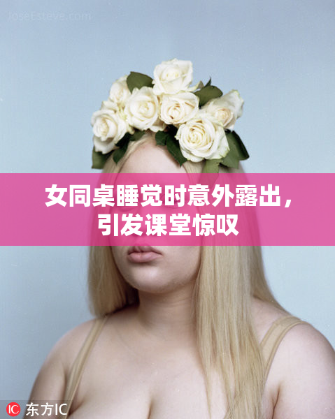 女同桌睡觉时意外露出，引发课堂惊叹