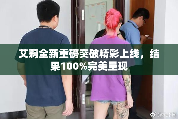艾莉全新重磅突破精彩上线，结果100%完美呈现