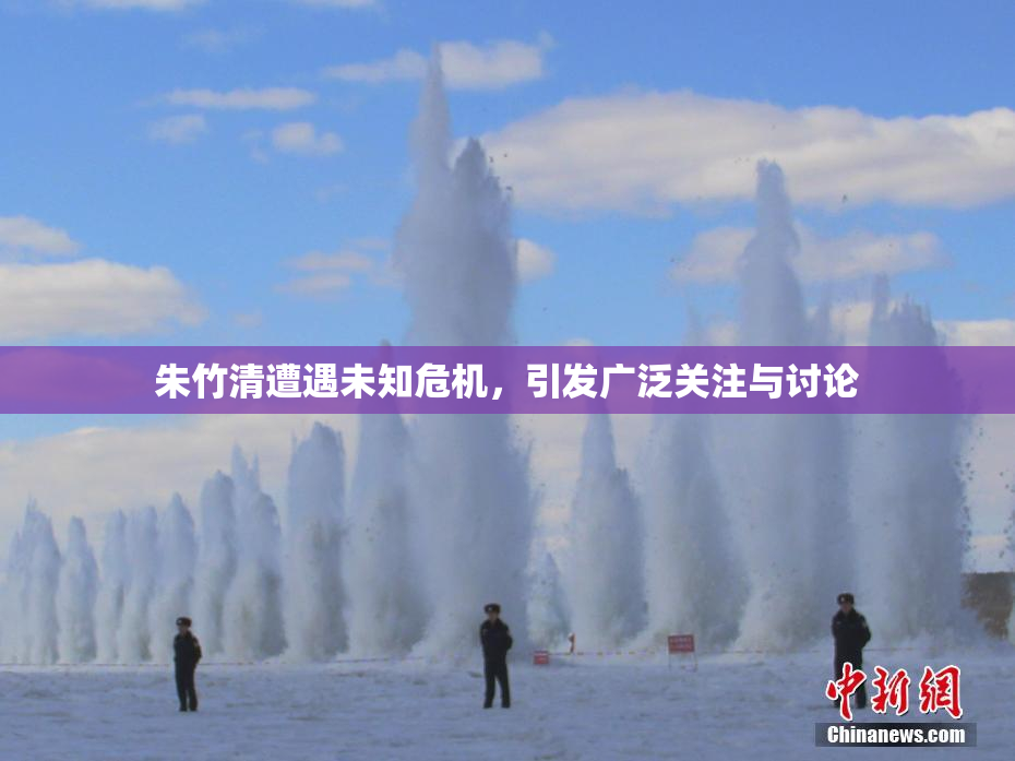 朱竹清遭遇未知危机，引发广泛关注与讨论