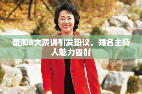 董卿B大演讲引发热议，知名主持人魅力四射