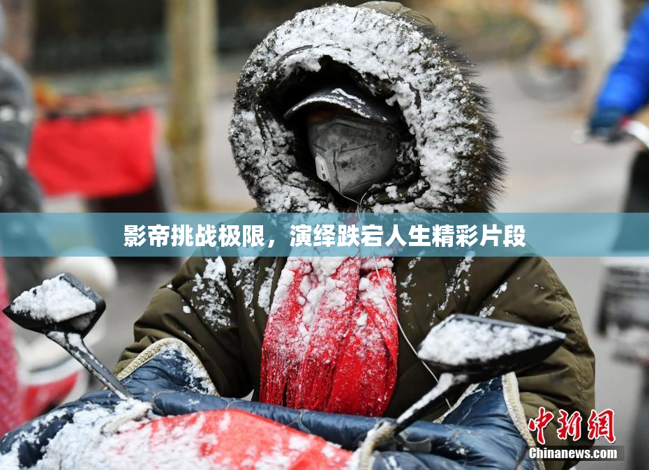 影帝挑战极限，演绎跌宕人生精彩片段