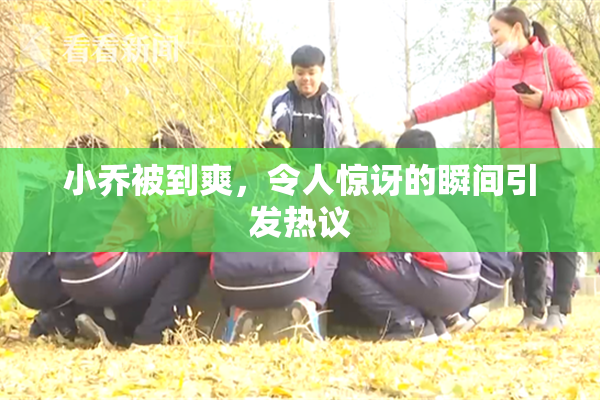 小乔被到爽，令人惊讶的瞬间引发热议
