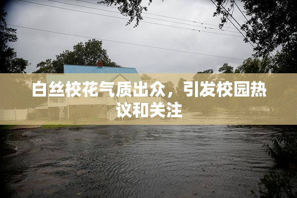 白丝校花气质出众，引发校园热议和关注