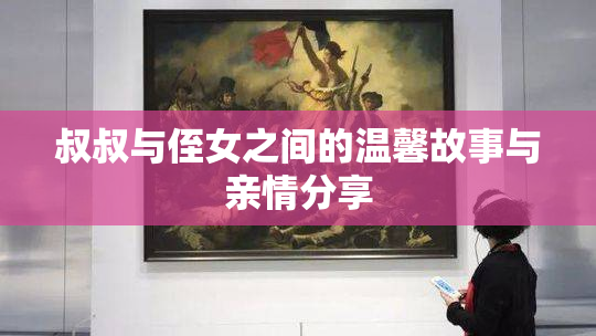 叔叔与侄女之间的温馨故事与亲情分享