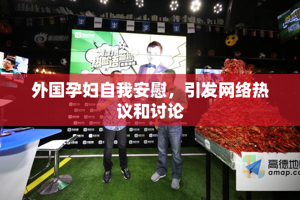 外国孕妇自我安慰，引发网络热议和讨论