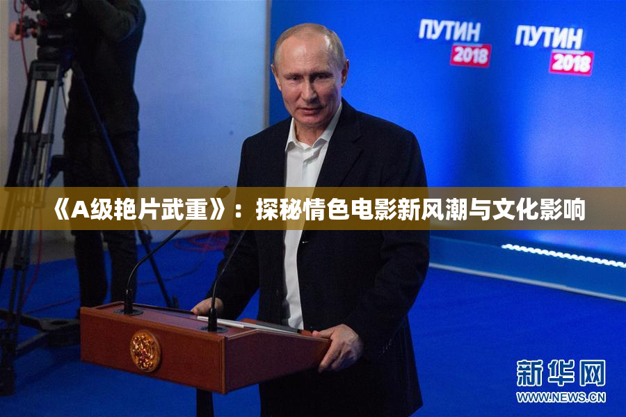 《A级艳片武重》：探秘情色电影新风潮与文化影响