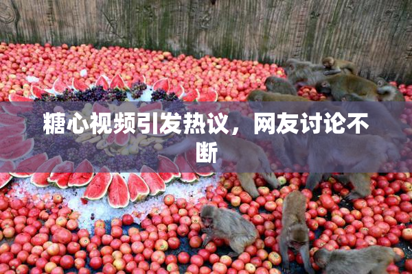 糖心视频引发热议，网友讨论不断