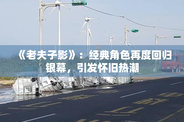 《老夫子影》：经典角色再度回归银幕，引发怀旧热潮