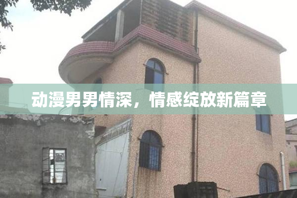 动漫男男情深，情感绽放新篇章