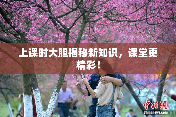 上课时大胆揭秘新知识，课堂更精彩！