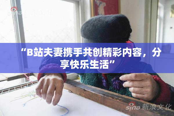 “B站夫妻携手共创精彩内容，分享快乐生活”