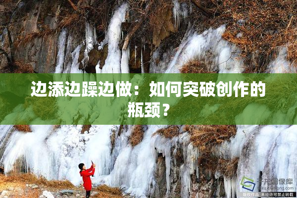 边添边躁边做：如何突破创作的瓶颈？