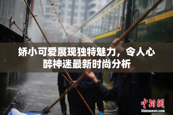娇小可爱展现独特魅力，令人心醉神迷最新时尚分析