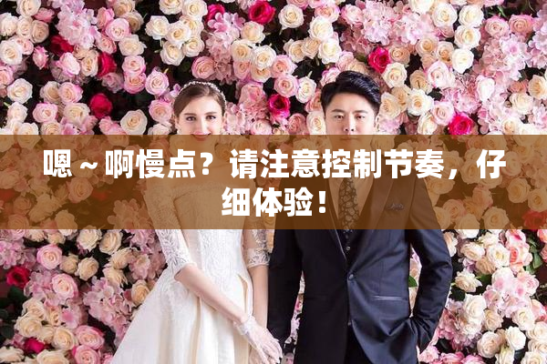 嗯～啊慢点？请注意控制节奏，仔细体验！