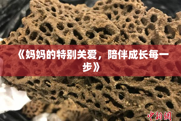《妈妈的特别关爱，陪伴成长每一步》