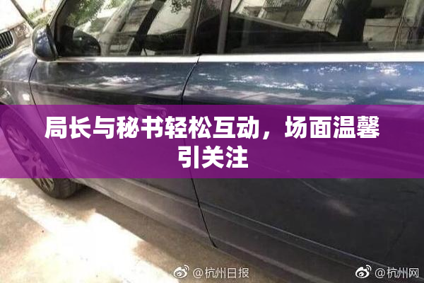 局长与秘书轻松互动，场面温馨引关注