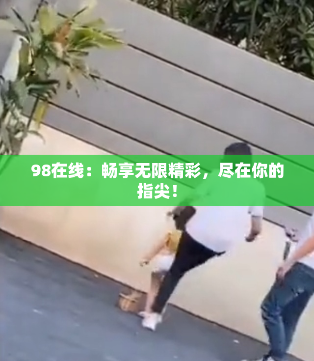 98在线：畅享无限精彩，尽在你的指尖！