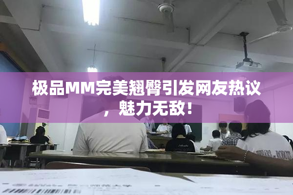 极品MM完美翘臀引发网友热议，魅力无敌！