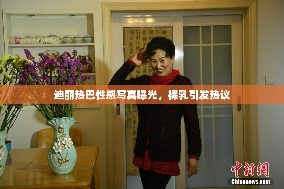 迪丽热巴性感写真曝光，裸乳引发热议