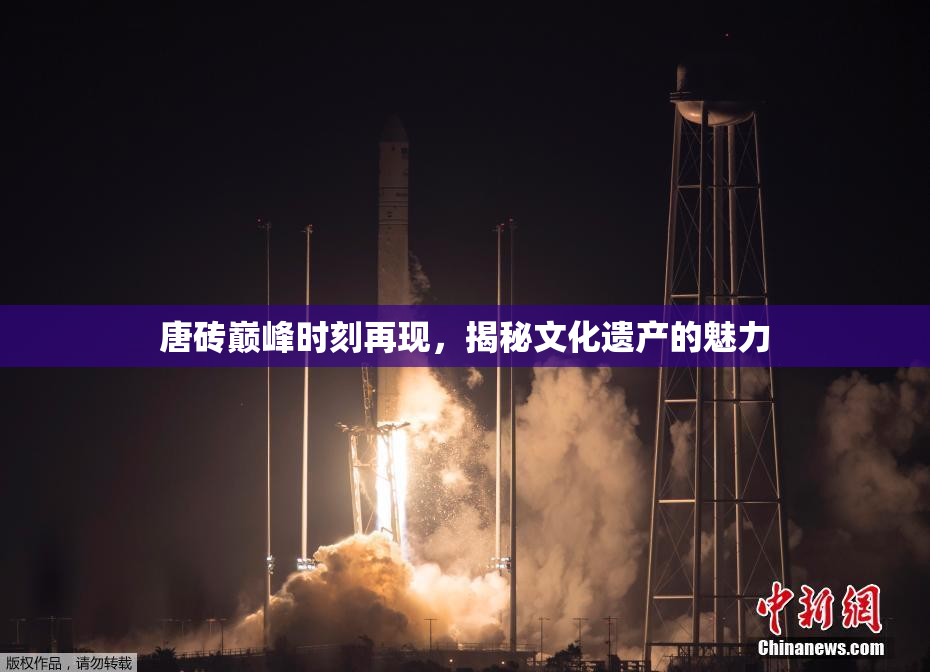 唐砖巅峰时刻再现，揭秘文化遗产的魅力