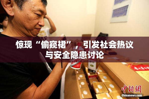 惊现“偷窥裙”，引发社会热议与安全隐患讨论