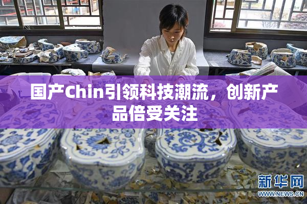 国产Chin引领科技潮流，创新产品倍受关注
