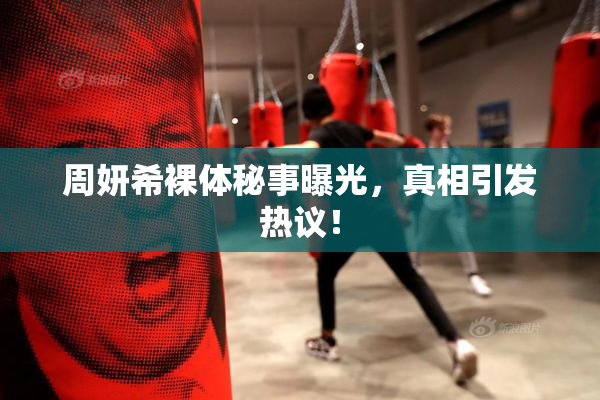 周妍希裸体秘事曝光，真相引发热议！