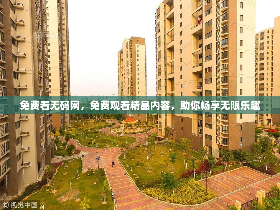 免费看无码网，免费观看精品内容，助你畅享无限乐趣