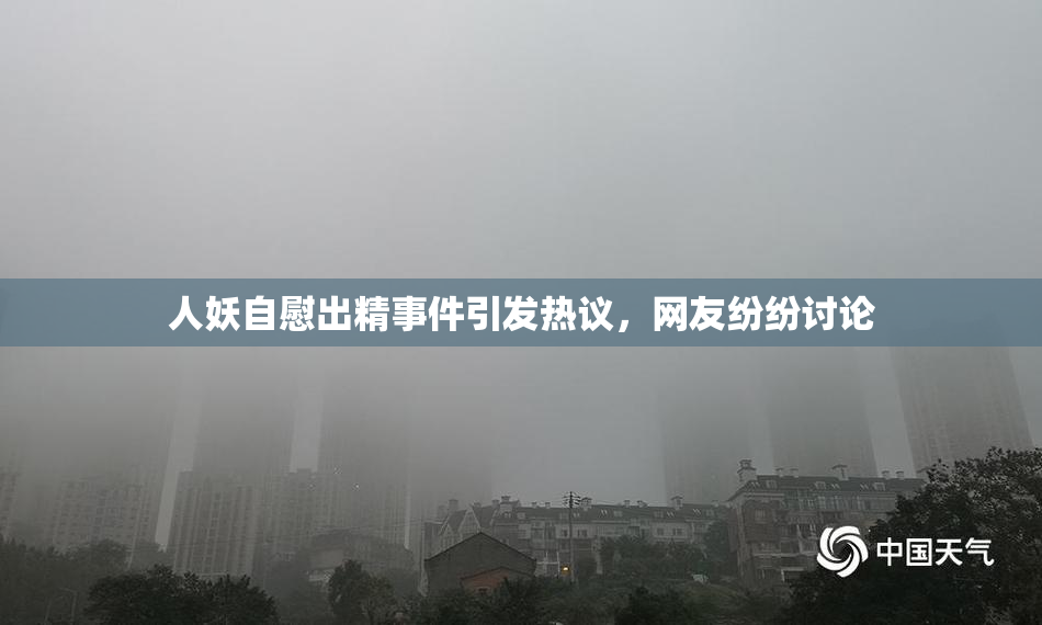 人妖自慰出精事件引发热议，网友纷纷讨论