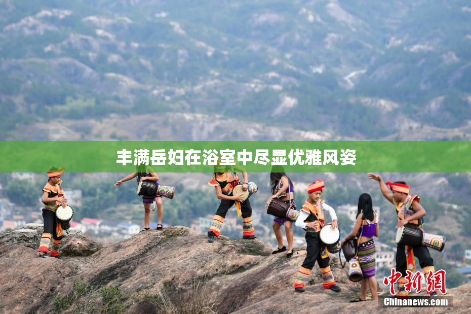 丰满岳妇在浴室中尽显优雅风姿