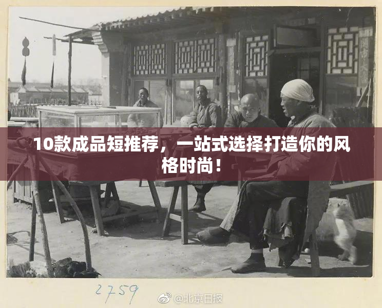 10款成品短推荐，一站式选择打造你的风格时尚！