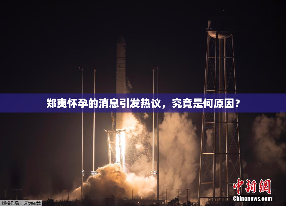 郑爽怀孕的消息引发热议，究竟是何原因？