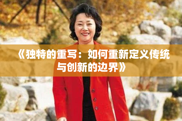 《独特的重写：如何重新定义传统与创新的边界》