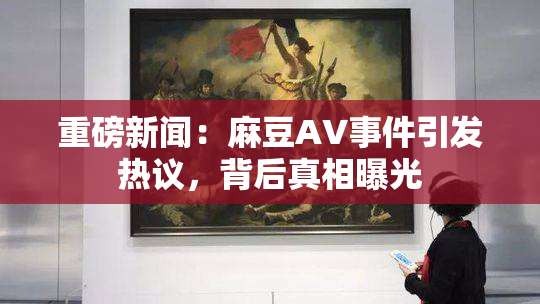 重磅新闻：麻豆AV事件引发热议，背后真相曝光