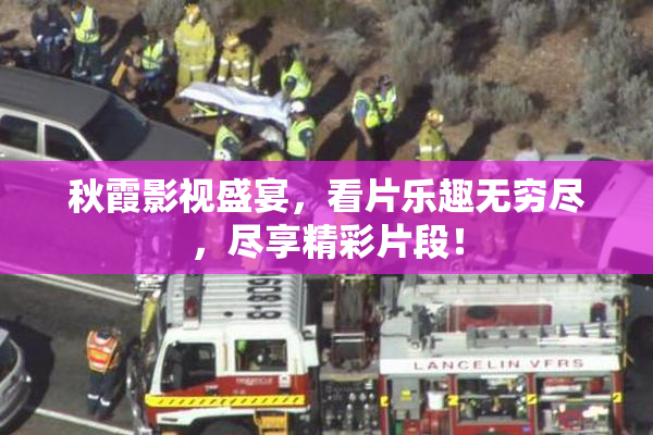 秋霞影视盛宴，看片乐趣无穷尽，尽享精彩片段！