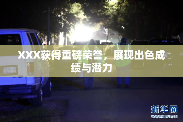 XXX获得重磅荣誉，展现出色成绩与潜力