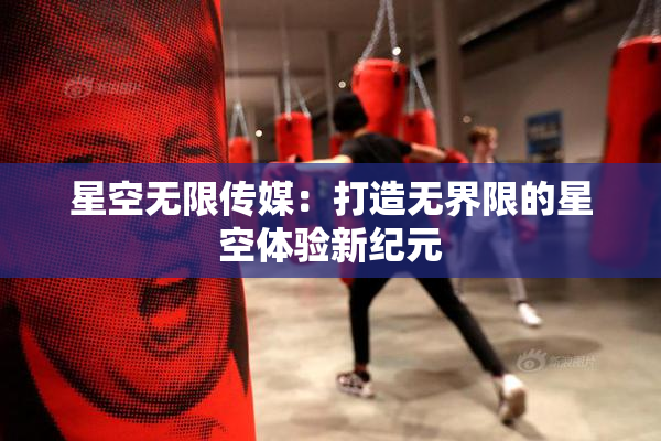星空无限传媒：打造无界限的星空体验新纪元