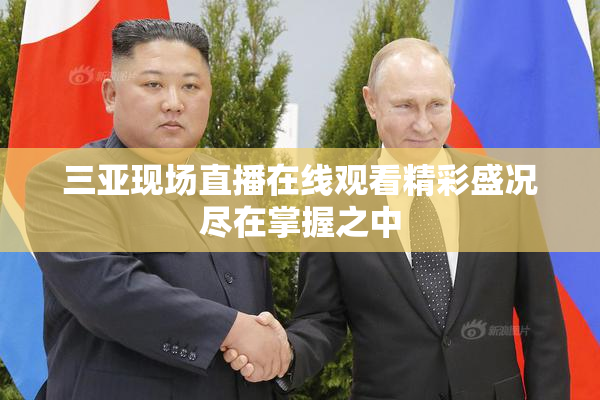 三亚现场直播在线观看精彩盛况尽在掌握之中