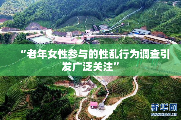 “老年女性参与的性乱行为调查引发广泛关注”
