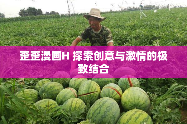 歪歪漫画H 探索创意与激情的极致结合