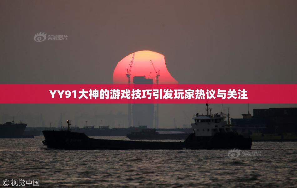 YY91大神的游戏技巧引发玩家热议与关注