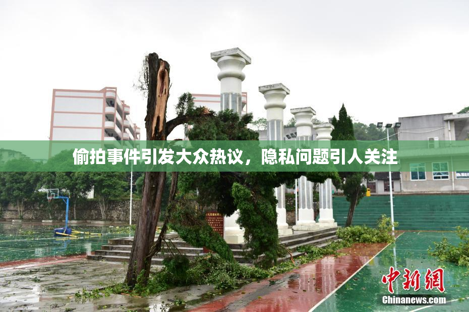 偷拍事件引发大众热议，隐私问题引人关注