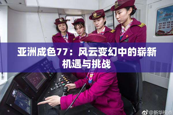亚洲成色77：风云变幻中的崭新机遇与挑战