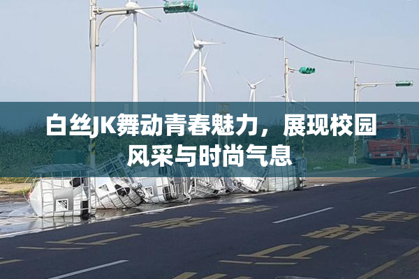 白丝JK舞动青春魅力，展现校园风采与时尚气息