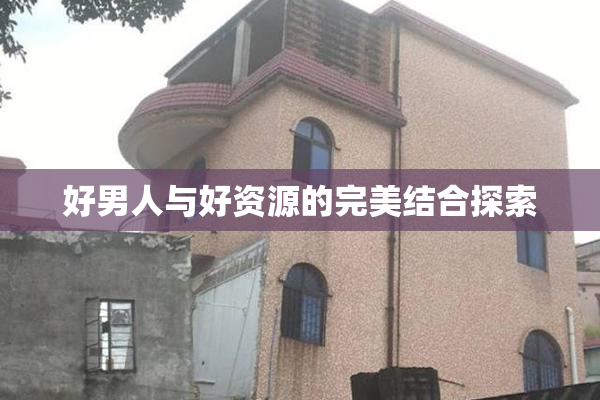 好男人与好资源的完美结合探索