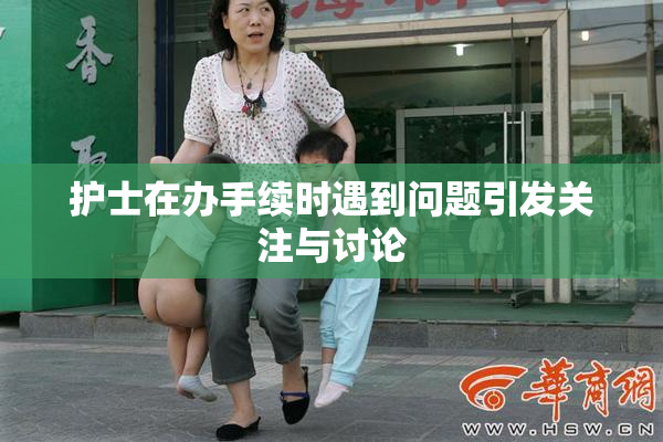 护士在办手续时遇到问题引发关注与讨论