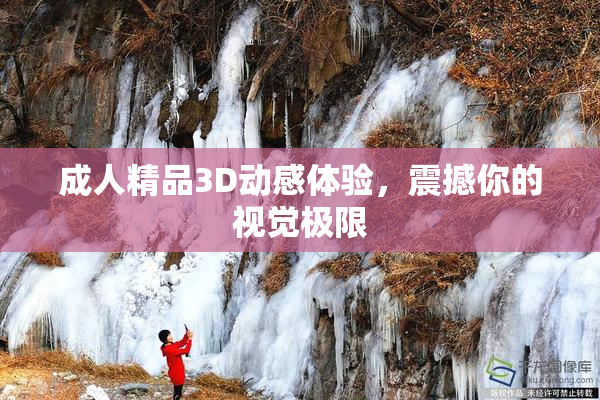 成人精品3D动感体验，震撼你的视觉极限