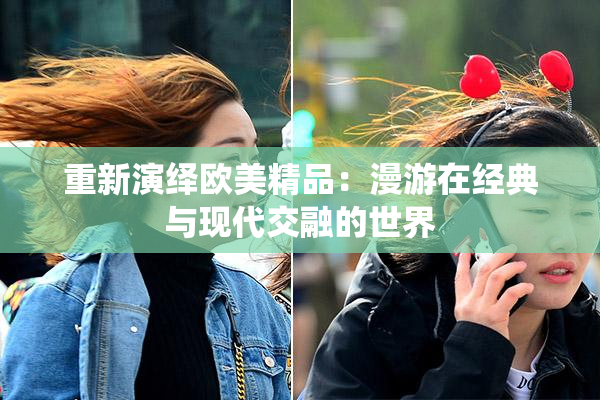 重新演绎欧美精品：漫游在经典与现代交融的世界
